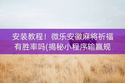 安装教程！微乐安徽麻将祈福有胜率吗(揭秘小程序输赢规律)