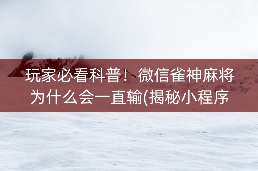 玩家必看科普！微信雀神麻将为什么会一直输(揭秘小程序插件购买)