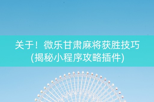 关于！微乐甘肃麻将获胜技巧(揭秘小程序攻略插件)