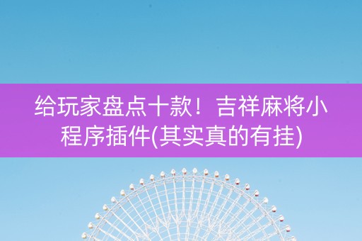 给玩家盘点十款！吉祥麻将小程序插件(其实真的有挂)