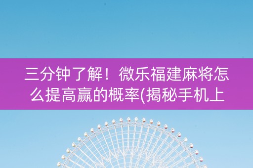 三分钟了解！微乐福建麻将怎么提高赢的概率(揭秘手机上攻略插件)