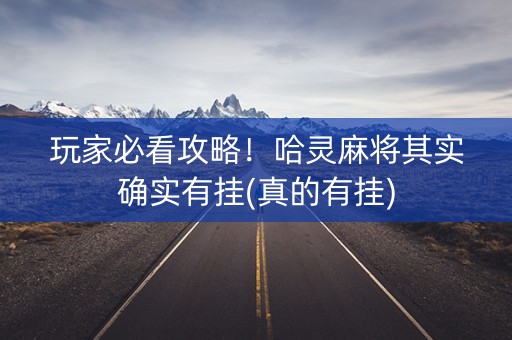 玩家必看攻略！哈灵麻将其实确实有挂(真的有挂)