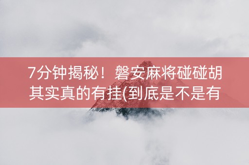 7分钟揭秘！磐安麻将碰碰胡其实真的有挂(到底是不是有挂)