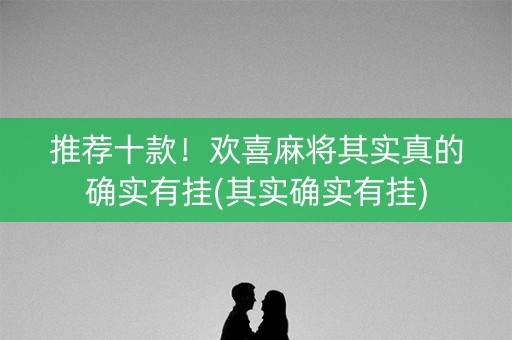 推荐十款！欢喜麻将其实真的确实有挂(其实确实有挂)