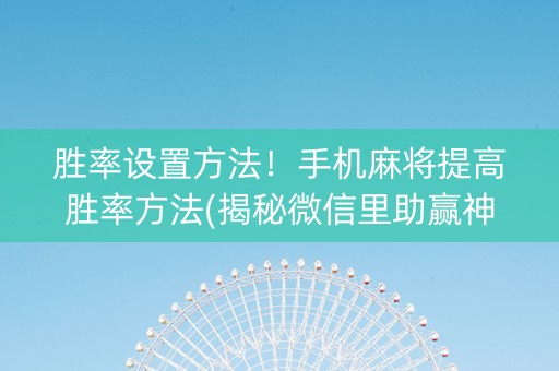 胜率设置方法！手机麻将提高胜率方法(揭秘微信里助赢神器)