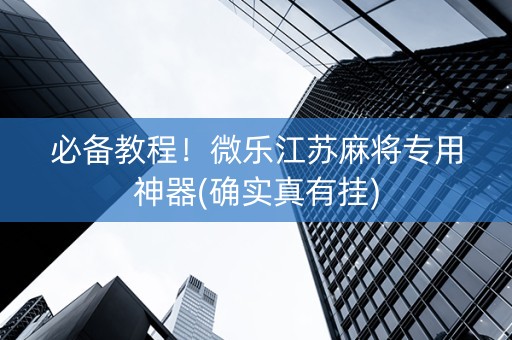 必备教程！微乐江苏麻将专用神器(确实真有挂)