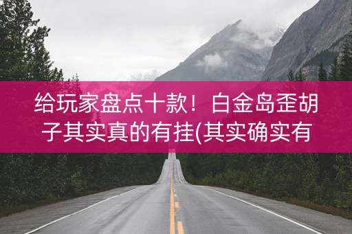 给玩家盘点十款！白金岛歪胡子其实真的有挂(其实确实有挂)