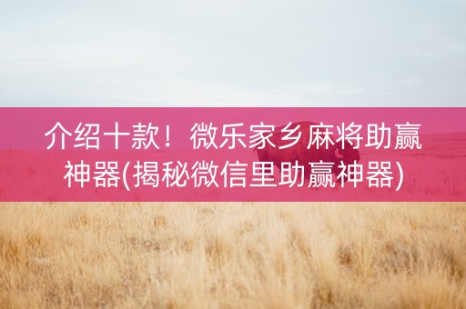 介绍十款！微乐家乡麻将助赢神器(揭秘微信里助赢神器)