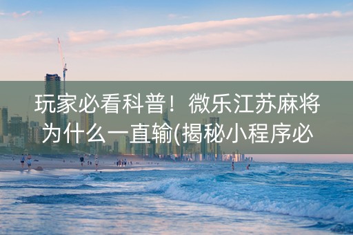 玩家必看科普！微乐江苏麻将为什么一直输(揭秘小程序必备神器)