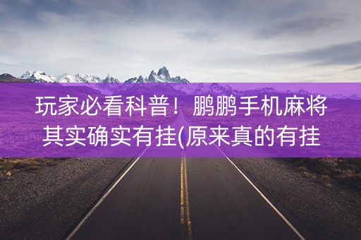 玩家必看科普！鹏鹏手机麻将其实确实有挂(原来真的有挂)