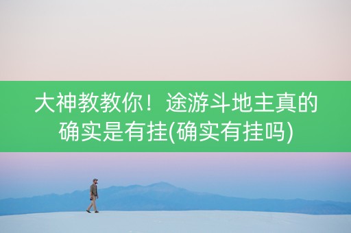 大神教教你！途游斗地主真的确实是有挂(确实有挂吗)