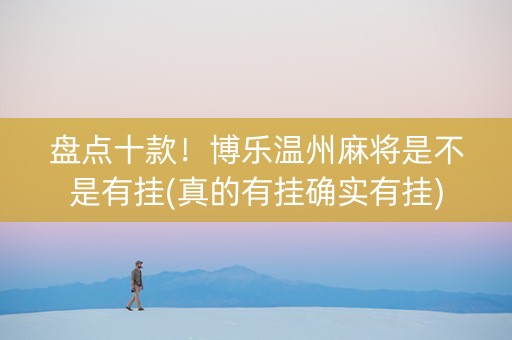 盘点十款！博乐温州麻将是不是有挂(真的有挂确实有挂)