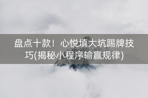 盘点十款！心悦填大坑踢牌技巧(揭秘小程序输赢规律)