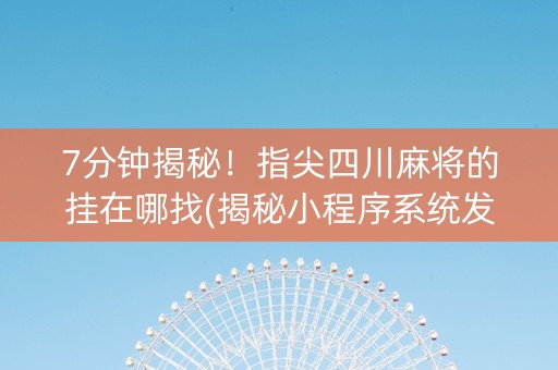 7分钟揭秘！指尖四川麻将的挂在哪找(揭秘小程序系统发好牌)