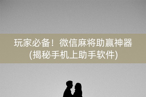 玩家必备！微信麻将助赢神器(揭秘手机上助手软件)