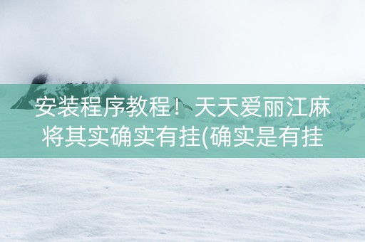 安装程序教程！天天爱丽江麻将其实确实有挂(确实是有挂)