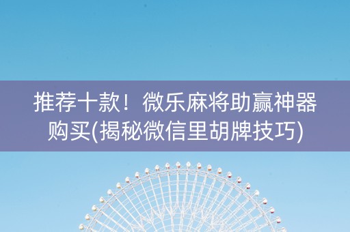 推荐十款！微乐麻将助赢神器购买(揭秘微信里胡牌技巧)