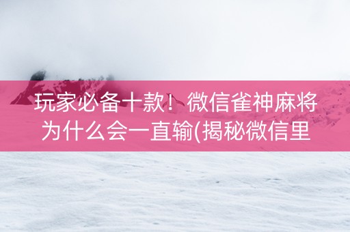 玩家必备十款！微信雀神麻将为什么会一直输(揭秘微信里助手软件)