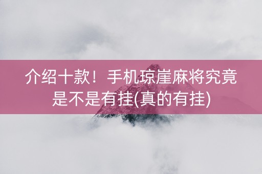 介绍十款！手机琼崖麻将究竟是不是有挂(真的有挂)