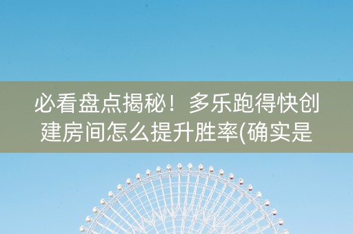 必看盘点揭秘！多乐跑得快创建房间怎么提升胜率(确实是有挂的)