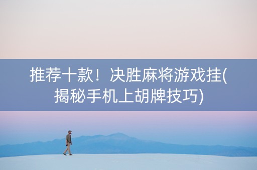 推荐十款！决胜麻将游戏挂(揭秘手机上胡牌技巧)