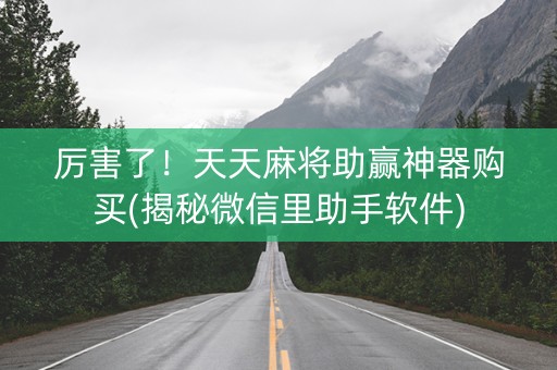 厉害了！天天麻将助赢神器购买(揭秘微信里助手软件)