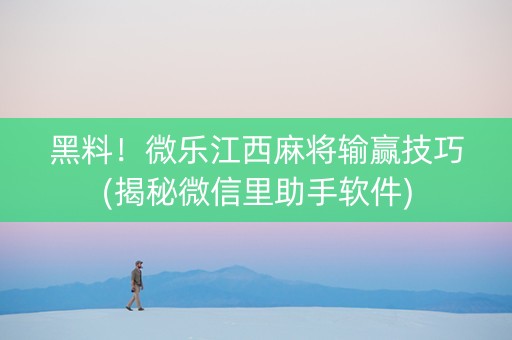 黑料！微乐江西麻将输赢技巧(揭秘微信里助手软件)