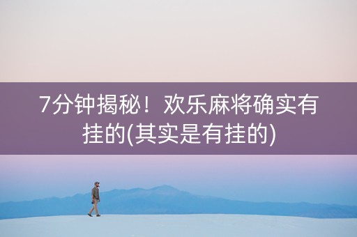 7分钟揭秘！欢乐麻将确实有挂的(其实是有挂的)
