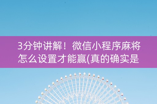 3分钟讲解！微信小程序麻将怎么设置才能赢(真的确实是有挂)