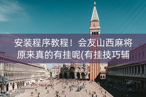安装程序教程！会友山西麻将原来真的有挂呢(有挂技巧辅助器)