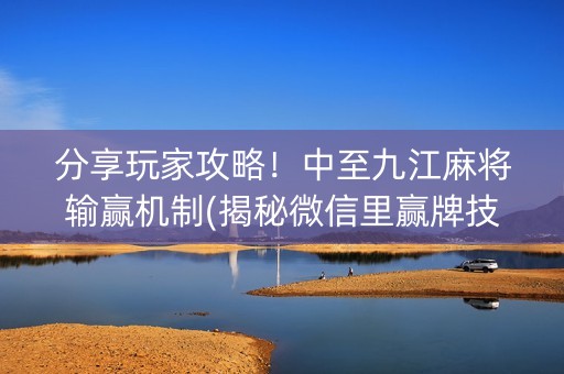 分享玩家攻略！中至九江麻将输赢机制(揭秘微信里赢牌技巧)