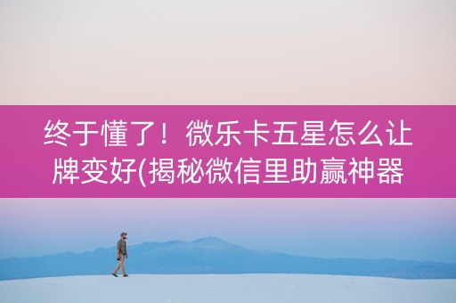 终于懂了！微乐卡五星怎么让牌变好(揭秘微信里助赢神器购买)