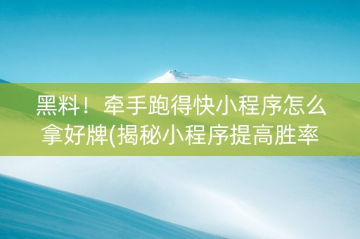 黑料！牵手跑得快小程序怎么拿好牌(揭秘小程序提高胜率)
