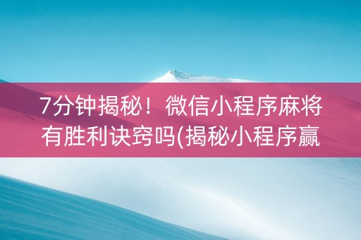 7分钟揭秘！微信小程序麻将有胜利诀窍吗(揭秘小程序赢牌技巧)