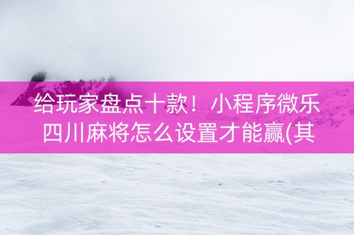 给玩家盘点十款！小程序微乐四川麻将怎么设置才能赢(其实真的有挂)
