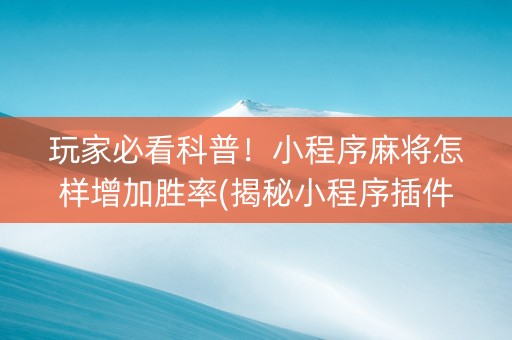 玩家必看科普！小程序麻将怎样增加胜率(揭秘小程序插件免费)