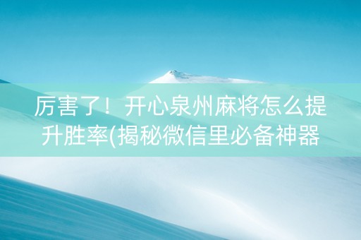 厉害了！开心泉州麻将怎么提升胜率(揭秘微信里必备神器)