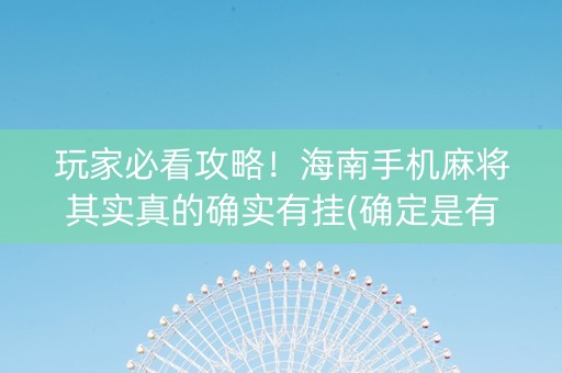 玩家必看攻略！海南手机麻将其实真的确实有挂(确定是有挂)