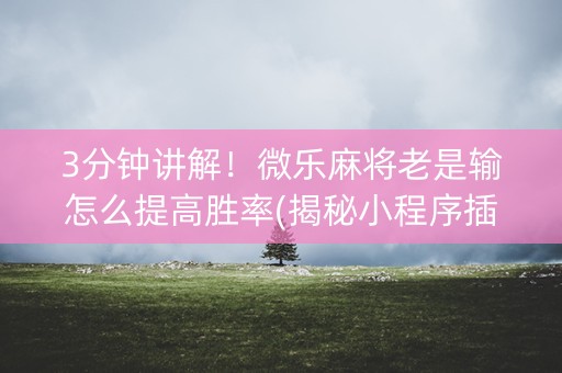 3分钟讲解！微乐麻将老是输怎么提高胜率(揭秘小程序插件购买)
