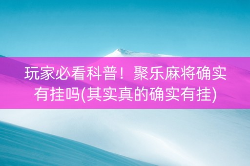 玩家必看科普！聚乐麻将确实有挂吗(其实真的确实有挂)