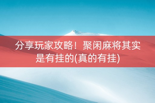 分享玩家攻略！聚闲麻将其实是有挂的(真的有挂)