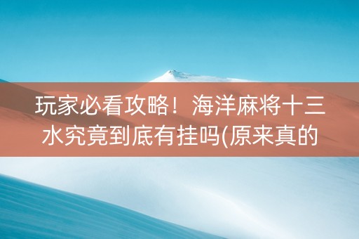 玩家必看攻略！海洋麻将十三水究竟到底有挂吗(原来真的有挂)