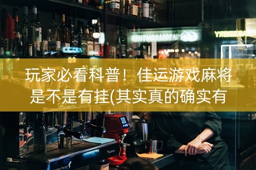 玩家必看科普！佳运游戏麻将是不是有挂(其实真的确实有挂)