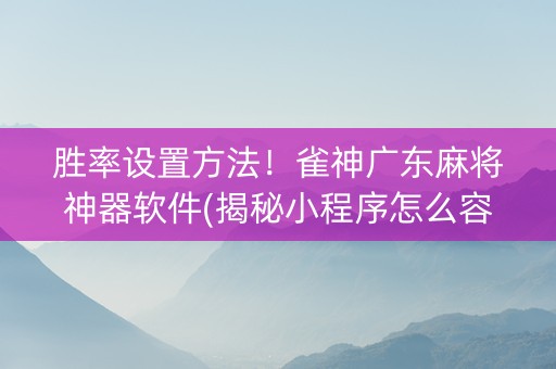 胜率设置方法！雀神广东麻将神器软件(揭秘小程序怎么容易赢)