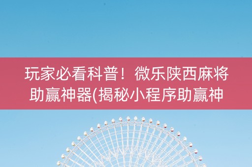 玩家必看科普！微乐陕西麻将助赢神器(揭秘小程序助赢神器)