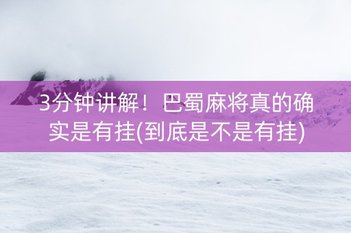 3分钟讲解！巴蜀麻将真的确实是有挂(到底是不是有挂)