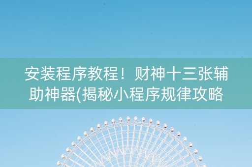 安装程序教程！财神十三张辅助神器(揭秘小程序规律攻略)