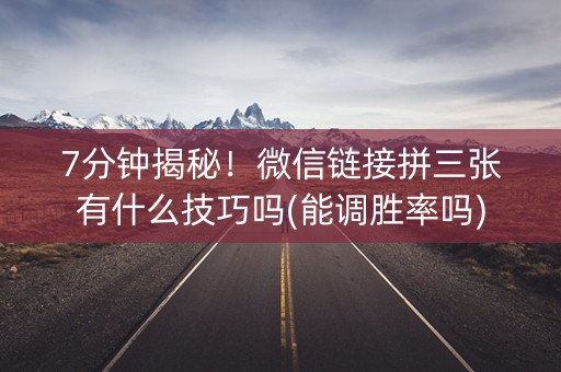 7分钟揭秘！微信链接拼三张有什么技巧吗(能调胜率吗)