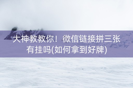 大神教教你！微信链接拼三张有挂吗(如何拿到好牌)