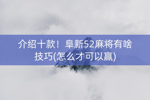 介绍十款！阜新52麻将有啥技巧(怎么才可以赢)